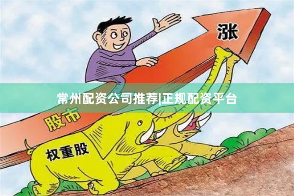 常州配资公司推荐|正规配资平台