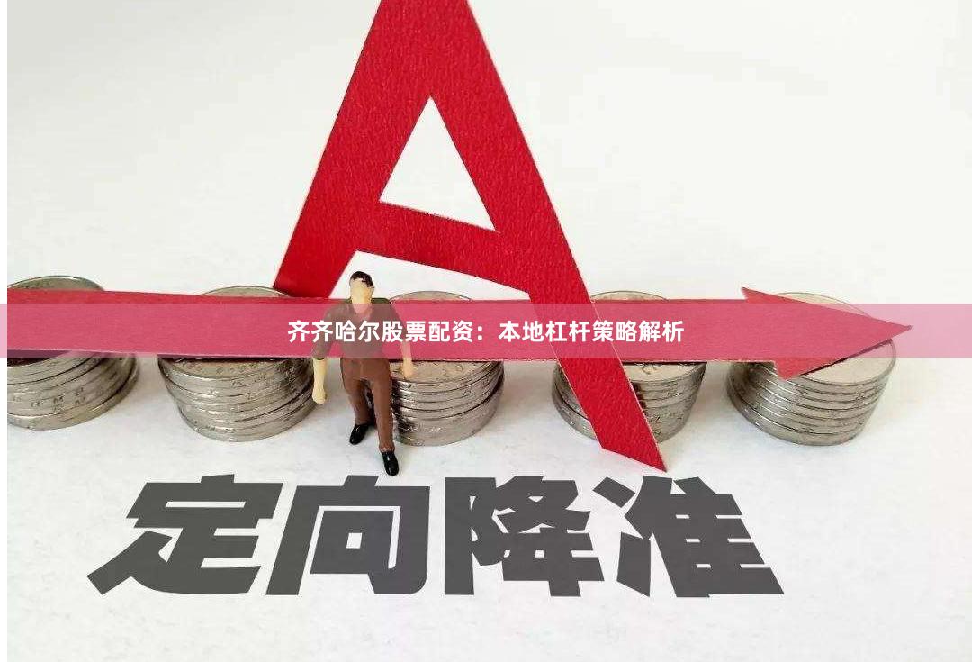 齐齐哈尔股票配资：本地杠杆策略解析